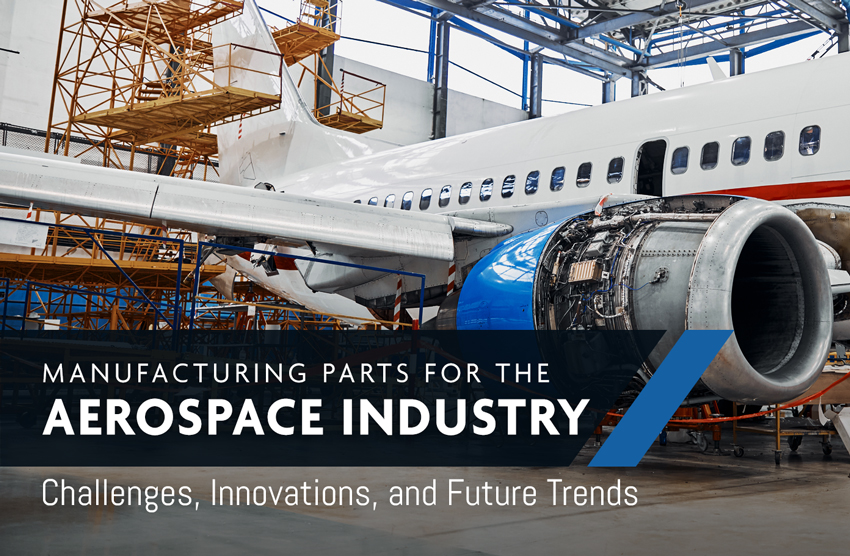 Manufacturing Parts for the Aerospace Industry: Challenges, Innovations, and Future Trends